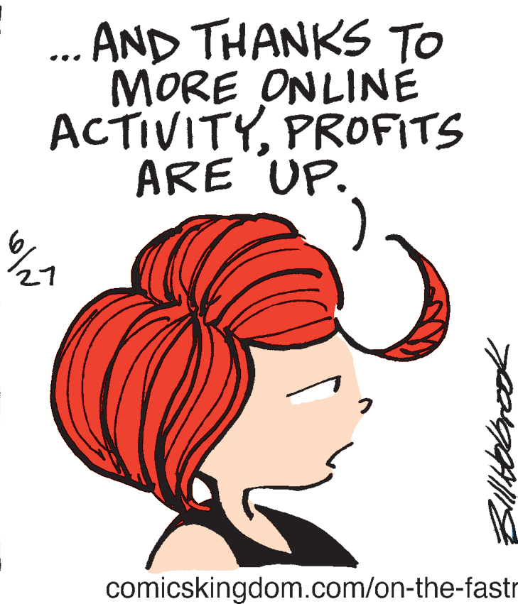 Organism OCR: ... AND THANKS TO MORE ONLINÉ ACTIVITYPROFITS ARE UP. comicskingdom.com/on-the-fastr ... AND THANKS TO MORE ONLINÉ ACTIVITYPROFITS ARE UP. comicskingdom.com/on-the-fastr