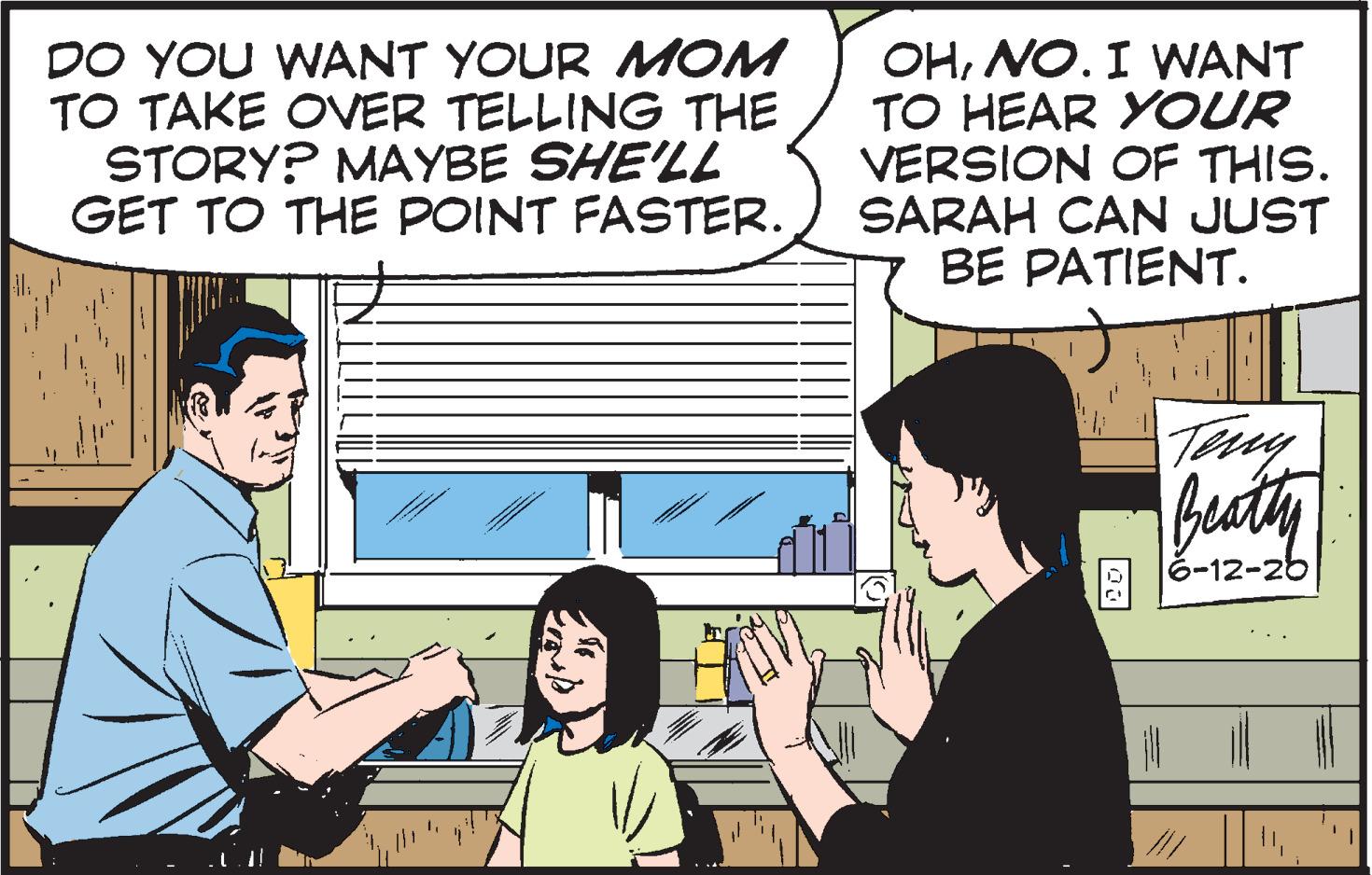 Line OCR: DO YOU WANT YOUR MOM TO TAKE OVER TELLING THE STORY? MAYBE SHE'LL GET TO THE POINT FASTER. OHNO. I WANT TO HEAR YOUR VERSION OF THIS. SARAH CAN JUST BE PATIENT. Tay buty 6-12-26 DO YOU WANT YOUR MOM TO TAKE OVER TELLING THE STORY? MAYBE SHE'LL GET TO THE POINT FASTER. OHNO. I WANT TO HEAR YOUR VERSION OF THIS. SARAH CAN JUST BE PATIENT. Tay buty 6-12-26