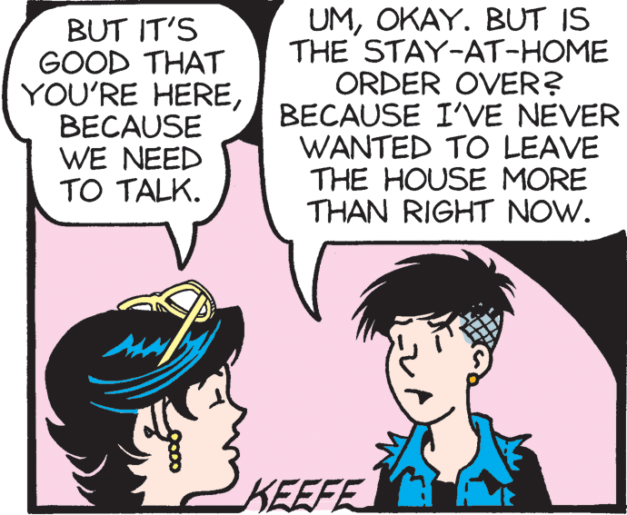 Sharing OCR: BUT IT'S GOOD THAT YOU'RE HEREBECAUSE WE NEED TO TALK. UMOKAY. BUT IS THE STAY-AT-HOME ORDER OVER? BECAUSE I'VE NEVER WANTED TO LEAVE THE HOUSE MORE THAN RIGHT NOW. KEEFE BUT IT'S GOOD THAT YOU'RE HEREBECAUSE WE NEED TO TALK. UMOKAY. BUT IS THE STAY-AT-HOME ORDER OVER? BECAUSE I'VE NEVER WANTED TO LEAVE THE HOUSE MORE THAN RIGHT NOW. KEEFE