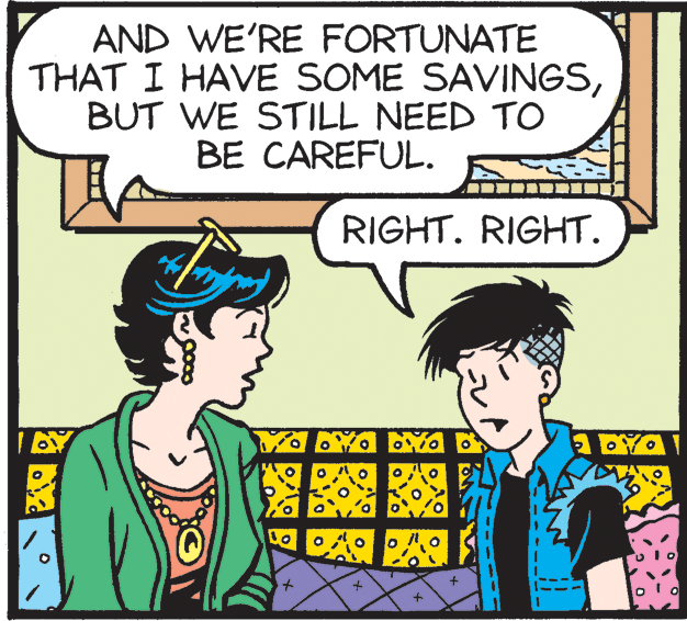 Cartoon OCR: AND WE'RE FORTUNATE THAT I HAVE SOME SAVINGSBUT WE STILL NEED TO BE CAREFUL. RIGHT. RIGHT. AND WE'RE FORTUNATE THAT I HAVE SOME SAVINGSBUT WE STILL NEED TO BE CAREFUL. RIGHT. RIGHT.