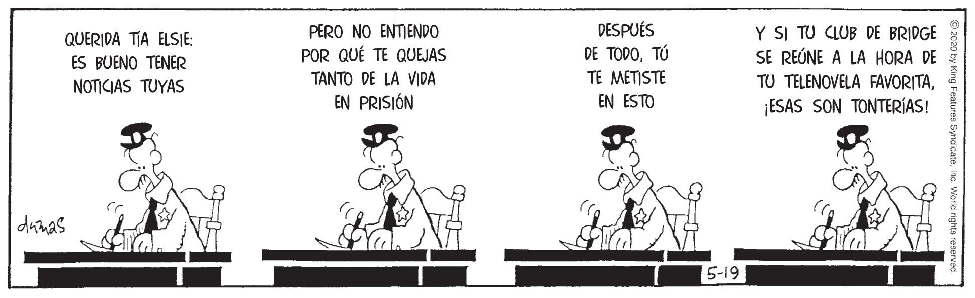 Conversation OCR: DESPUÉS DE TODOTÚ Y SI TU CLUB DE BRIDGE SE REÚNE A LA HORA DE PERO NO ENTIENDO QUERIDA TIA ELSIE: ES BUENO TENER POR QUÉ TE QUEJAS NOTICIAS TUYAS TANTO DE LA VIDA TE METISTE TU TELENOVELA FAVORITAEN PRISJÓN EN ESTO ¡ESAS SON TONTERÍAS! dumas 5-19 DESPUÉS DE TODOTÚ Y SI TU CLUB DE BRIDGE SE REÚNE A LA HORA DE PERO NO ENTIENDO QUERIDA TIA ELSIE: ES BUENO TENER POR QUÉ TE QUEJAS NOTICIAS TUYAS TANTO DE LA VIDA TE METISTE TU TELENOVELA FAVORITAEN PRISJÓN EN ESTO ¡ESAS SON TONTERÍAS! dumas 5-19