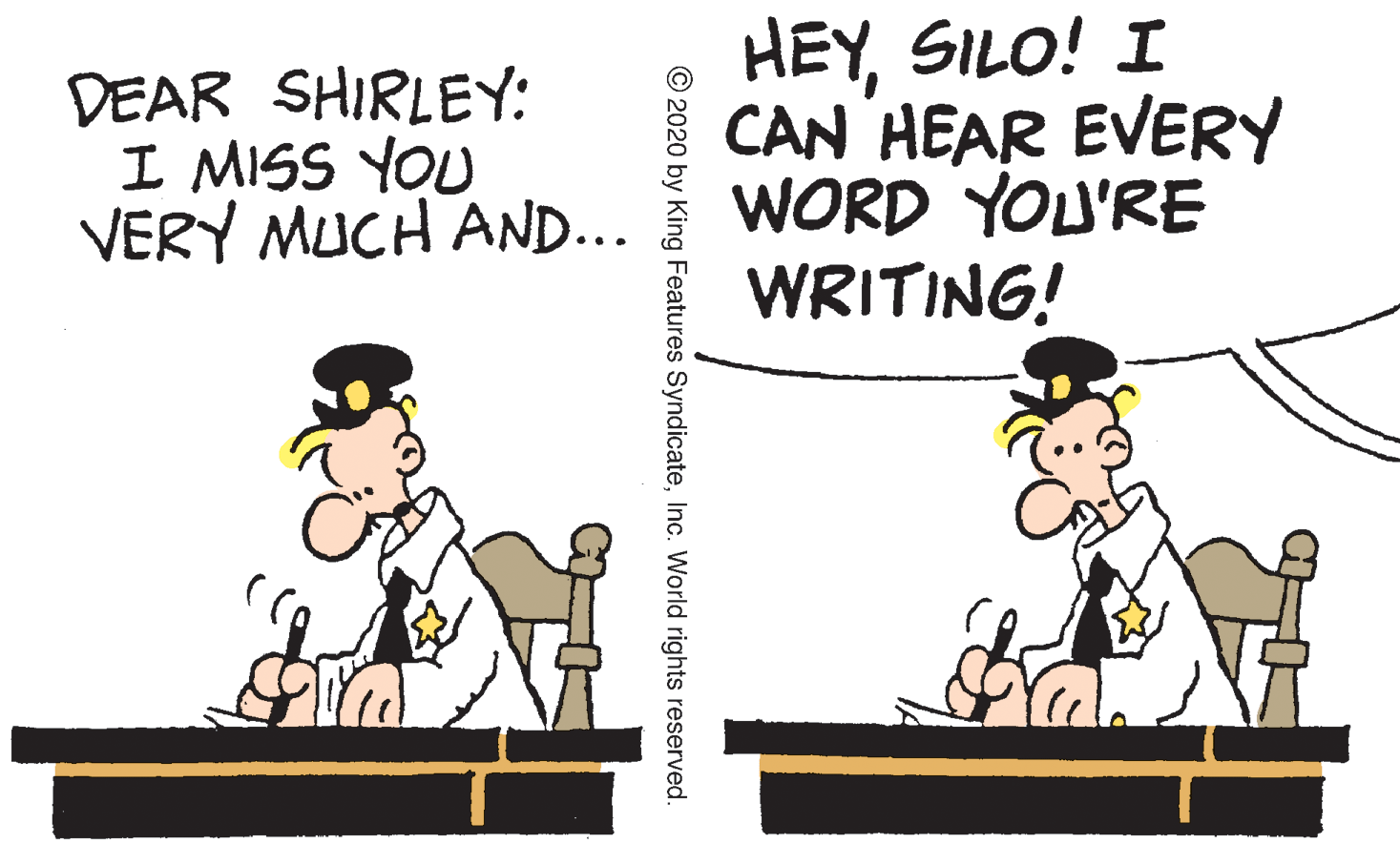 Pleased OCR: DEAR SHIRLEY: I MISS YOU VERY MUCH AND... HEYSILO! I CAN HEAR EVERY WORD YOU'RE WRITING! © 2020 by King Features SyndicateInc. World rights reserved. DEAR SHIRLEY: I MISS YOU VERY MUCH AND... HEYSILO! I CAN HEAR EVERY WORD YOU'RE WRITING! © 2020 by King Features SyndicateInc. World rights reserved.