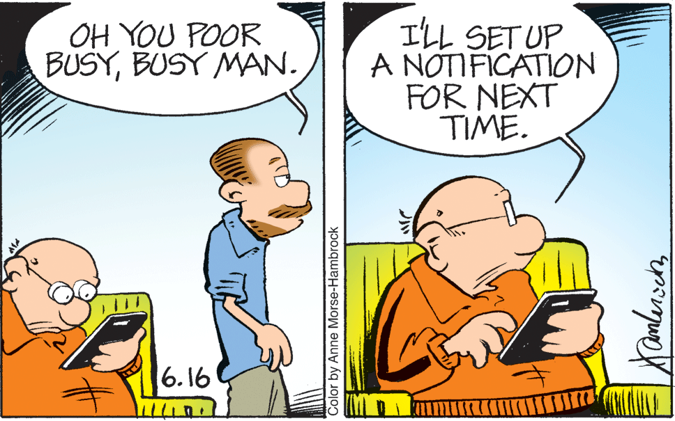Interaction OCR: OH YOU POOR BUSYBUSY MAN. I'LL SET UP A NOTIFICATION FOR NEXT TIME. 6.16 Color by Anne Morse-Hambrock OH YOU POOR BUSYBUSY MAN. I'LL SET UP A NOTIFICATION FOR NEXT TIME. 6.16 Color by Anne Morse-Hambrock