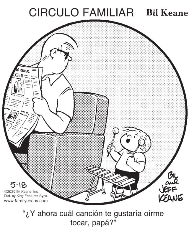 Illustration OCR: CIRCULO FAMILIAR Bil Keane By JEFF KEANE 5-18 ©2020 Bil Keaneinc. Dist. by King Features Synd. www.familycircus.com "¿Y ahora cuál canción te gustaría oírme tocarpapá?" CIRCULO FAMILIAR Bil Keane By JEFF KEANE 5-18 ©2020 Bil Keaneinc. Dist. by King Features Synd. www.familycircus.com "¿Y ahora cuál canción te gustaría oírme tocar