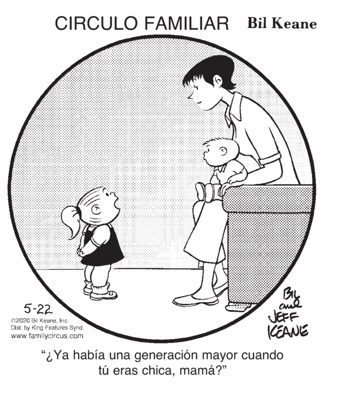Gesture OCR: CIRCULO FAMILIAR Bil Keane By JEFF KEANE 5-22 2020 Bi KeaneInc. Dist. by King Features Synd. www.familycircus.com "¿Ya había una generación mayor cuando tú eras chicamamá?" CIRCULO FAMILIAR Bil Keane By JEFF KEANE 5-22 2020 Bi KeaneInc. Dist. by King Features Synd. www.familycircus.com "¿Ya había una generación mayor cuando tú eras chica
