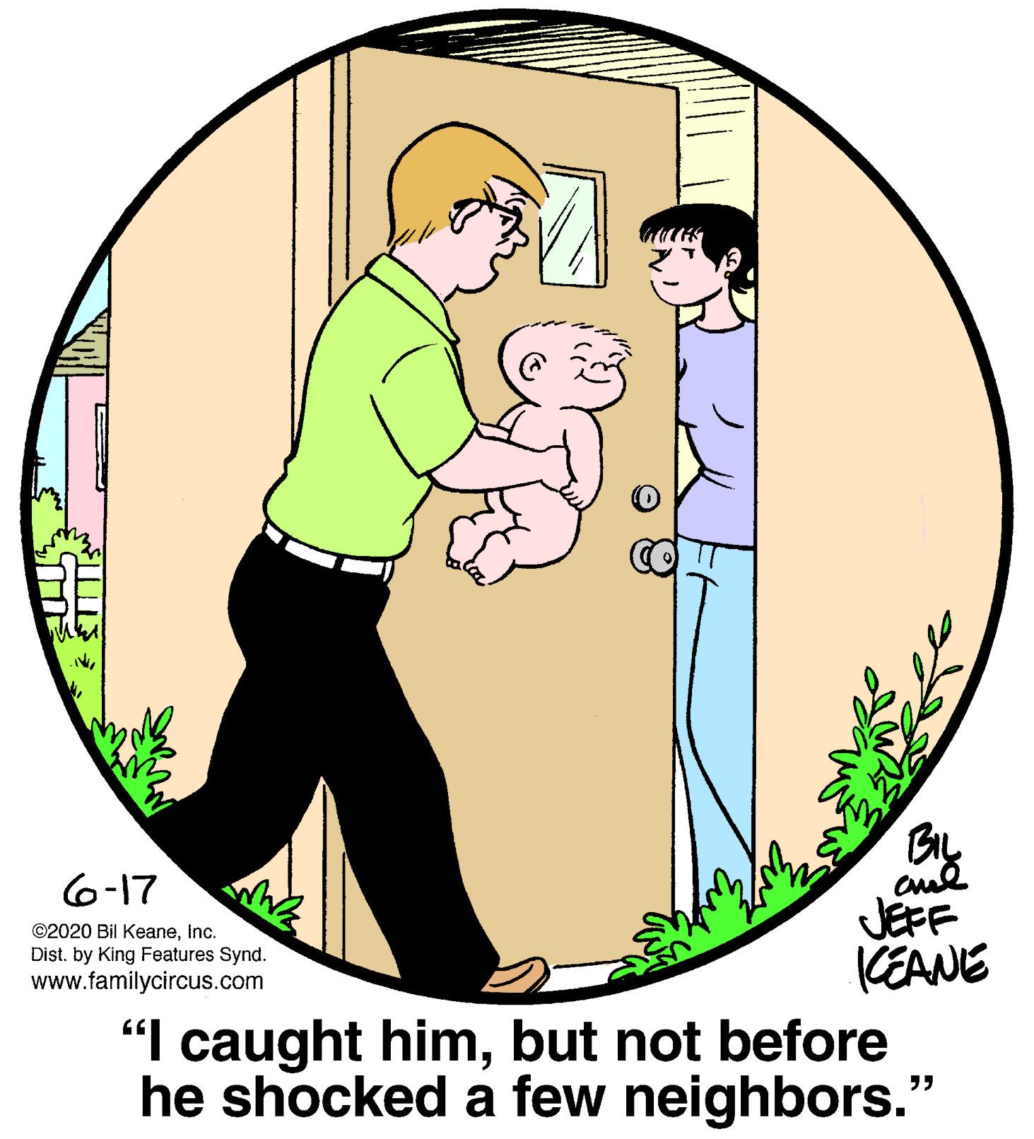 Circle OCR: BIL JEFF KEANE 6-17 ©2020 Bil KeaneInc. Dist. by King Features Synd. www.familycircus.com "I caught himbut not before he shocked a few neighbors." BIL JEFF KEANE 6-17 ©2020 Bil KeaneInc. Dist. by King Features Synd. www.familycircus.com "I caught himbut not before he shocked a few neighbors."
