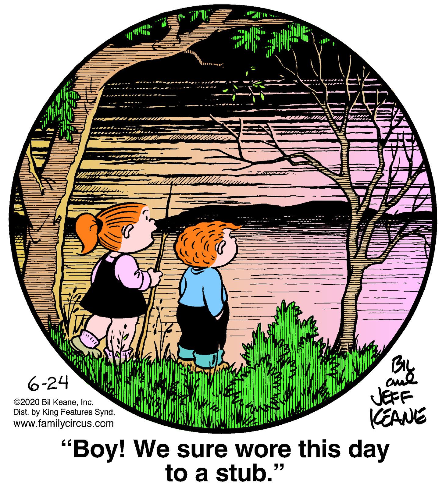 Grass OCR: By JEFF KEANE 6-24 ©2020 Bil KeaneInc. Dist. by King Features Synd. www.familycircus.com "Boy! We sure wore this day to a stub." By JEFF KEANE 6-24 ©2020 Bil KeaneInc. Dist. by King Features Synd. www.familycircus.com "Boy! We sure wore this day to a stub."