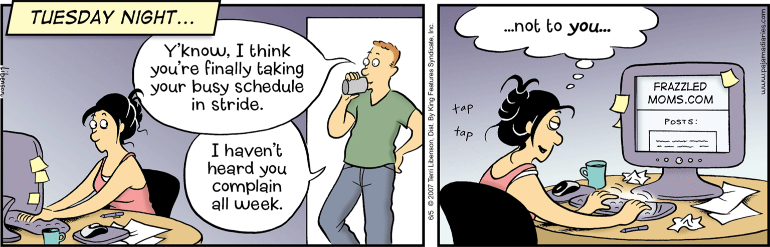 Organism OCR: TUESDAY NIGHT... .not to you.. Y'knowI think you're finally taking your busy schedule in stride. FRAZZLED MOMS.COM tap POSTS: tap I haven't heard you complain all week. 0 o O 0 o TUESDAY NIGHT... .not to you.. Y'knowI think you're finally taking your busy schedule in stride. FRAZZLED MOMS.COM tap POSTS: tap I haven't heard you complain all week. 0 o O 0 o