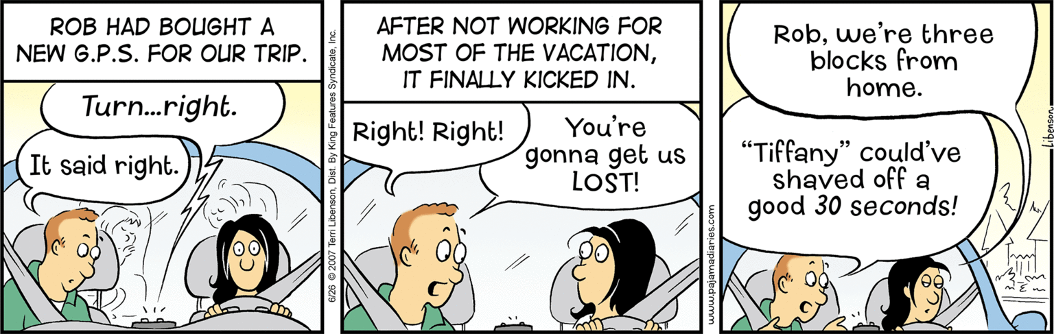 Sharing OCR: ROB HAD BOUGHT A NEW G.P.S. FOR OUR TRIP. AFTER NOT WORKING FOR MOST OF THE VACATIONIT FINALLY KICKED IN. Robwe're three blocks from home. Turn.right. Right! Right! You're gonna get uS LOST! "Tiffany" could've shaved off a good 30 seconds! It said right. ROB HAD BOUGHT A NEW G.P.S. FOR OUR TRIP. AFTER NOT WORKING FOR MOST OF THE VACATIONIT FINALLY KICKED IN. Robwe're three blocks from home. Turn.right. Right! Right! You're gonna get uS LOST! "Tiffany" could've shaved off a good 30 seconds! It said right.