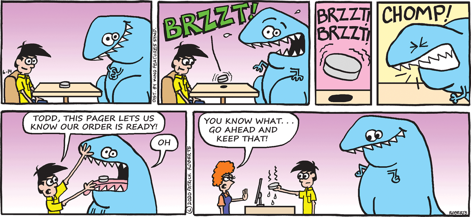 Purple OCR: BRZZT BRZZT CHOMP! BRZZT TODDTHIS PAGER LETS US KNOW OUR ORDER IS READY! YOU KNOW WHAT.. GO AHEAD AND KEEP THAT! OH ROBERTS BRZZT BRZZT CHOMP! BRZZT TODDTHIS PAGER LETS US KNOW OUR ORDER IS READY! YOU KNOW WHAT.. GO AHEAD AND KEEP THAT! OH ROBERTS