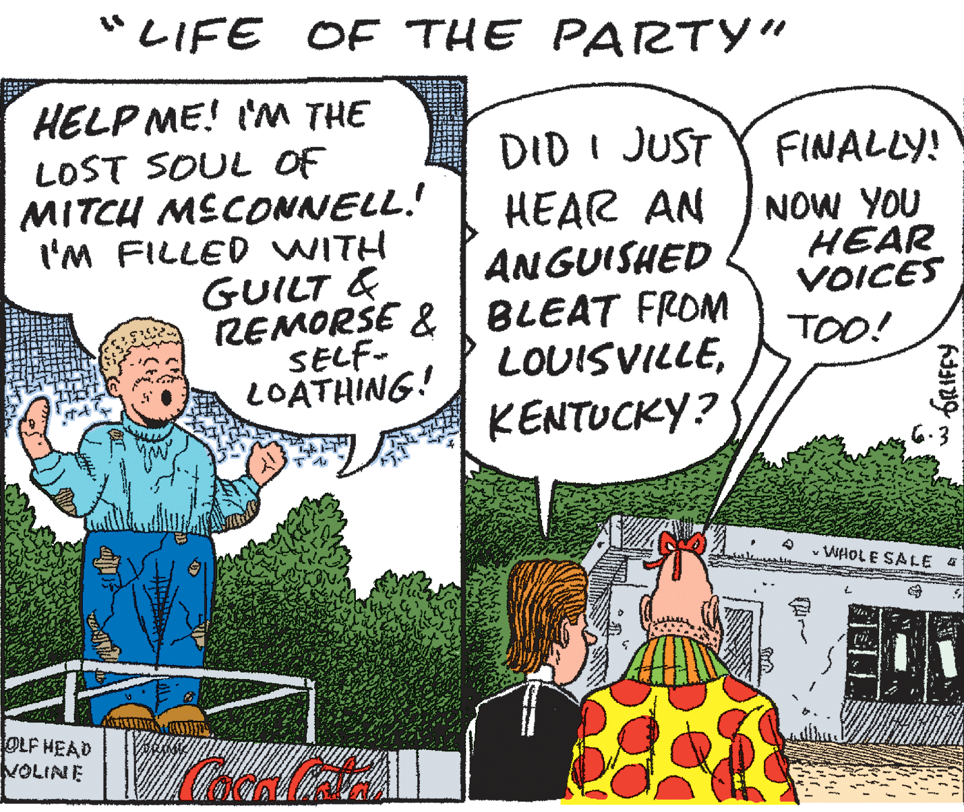 Window OCR: "LIFE OE THE PARTY" HELP ME! I'M THE DID I JUST FINALLY! LOST SOUL OF MITCH MECONNELL. t'M FILLED WITH GUILT & HEAR AN ANGUISHED NOW YOU HEAR VOICES REMORSE & BLEAT FROM LOUISVILLETOO! SELF- LOATHING! KENTUCKY? v WHOLE SALE A OLF HEAD VOLINE "LIFE OE THE PARTY" HELP ME! I'M THE DID I JUST FINALLY! LOST SOUL OF MITCH MECONNELL. t'M FILLED WITH GUILT & HEAR AN ANGUISHED NOW YOU HEAR VOICES REMORSE & BLEAT FROM LOUISVILLETOO! SELF- LOATHING! KENTUCKY? v WHOLE SALE A OLF HEAD VOLINE