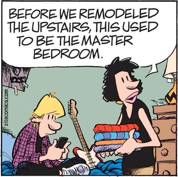 Fictional character OCR: BEFORE WE REMODELED THE UPSTAIRSTHIS USED TO BE THE MASTER BEDROOM. zitscomics.com BEFORE WE REMODELED THE UPSTAIRSTHIS USED TO BE THE MASTER BEDROOM. zitscomics.com