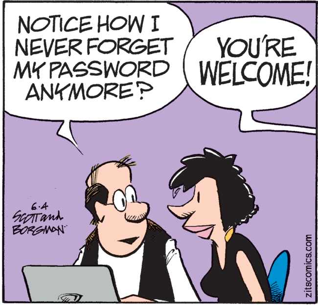 Photo caption OCR: NOTICE HOW I NEVER FORGET MK PASSWORDI WELCOME! ANKMORE? YOU'RE 6.4 BORGMAN" zitscomics.com NOTICE HOW I NEVER FORGET MK PASSWORDI WELCOME! ANKMORE? YOU'RE 6.4 BORGMAN" zitscomics.com