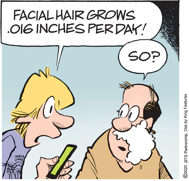 Fictional character OCR: FACIAL HAIR GROWS .016 INCHES PERDAK! SO? ©2020 ZITS Partnership. Dist.by King Features FACIAL HAIR GROWS .016 INCHES PERDAK! SO? ©2020 ZITS Partnership. Dist.by King Features