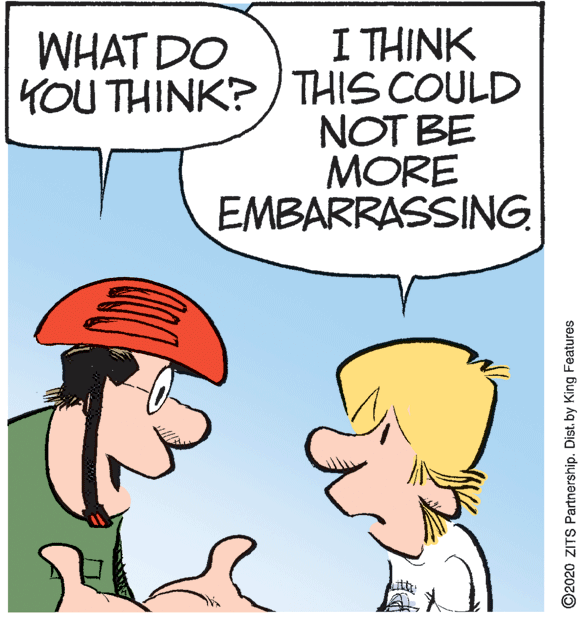 Fictional character OCR: I THINK YOU THINK?/ THIS COULD NOT BE MORE EMBARRASSING WHAT DO ©2020 ZITS Partnership. Dist. by King Features I THINK YOU THINK?/ THIS COULD NOT BE MORE EMBARRASSING WHAT DO ©2020 ZITS Partnership. Dist. by King Features