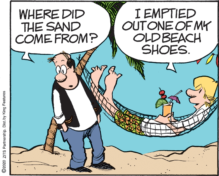 Illustration OCR: WHERE DID THE SAND COME FROM? I EMPTIED OUTONE OF MY OLDBEACH SHOES. ©2020 ZITS Partnership. Distby King Features WHERE DID THE SAND COME FROM? I EMPTIED OUTONE OF MY OLDBEACH SHOES. ©2020 ZITS Partnership. Distby King Features