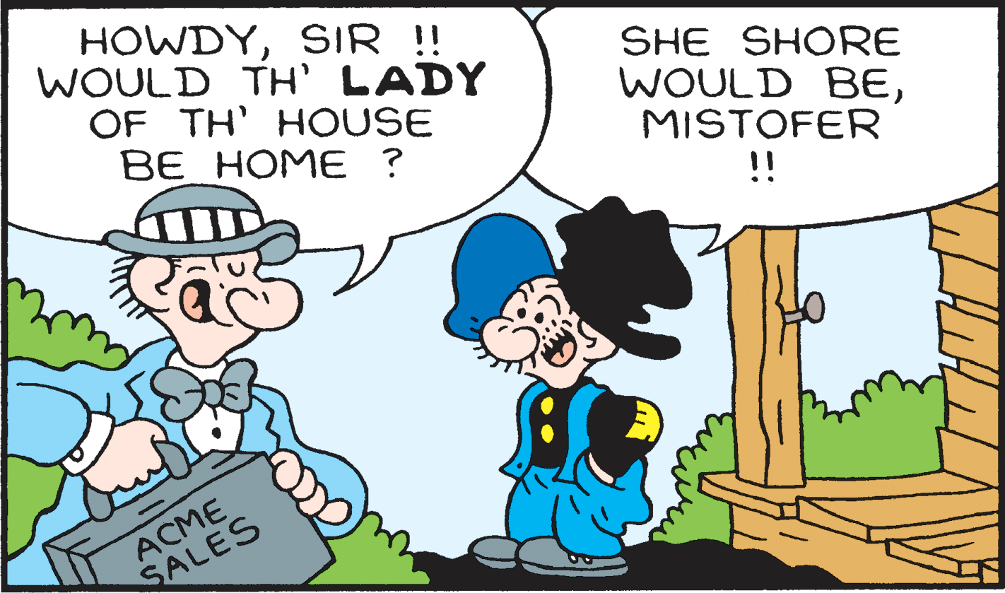 Adaptation OCR: HOWDYSIR ! WOULD TH' LADY OF TH' HOUSE BE HOME ? SHE SHORE WOULD BEMISTOFER !! ACME SALES HOWDYSIR ! WOULD TH' LADY OF TH' HOUSE BE HOME ? SHE SHORE WOULD BEMISTOFER !! ACME SALES