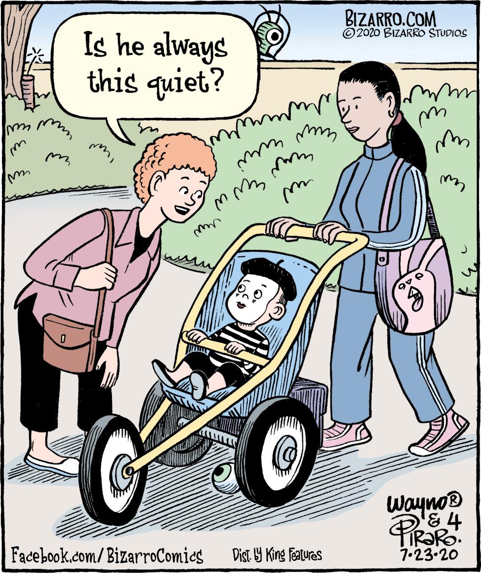 Fiction OCR: BIZARRO.COM ©2020 BIZARRO STUDIOS Is he always this quiet? mi www Wayno® IR?RO. 7.23.20 Dist. Y King Featuras Facebook.com/BizarroComics BIZARRO.COM ©2020 BIZARRO STUDIOS Is he always this quiet? mi www Wayno® IR?RO. 7.23.20 Dist. Y King Featuras Facebook.com/BizarroComics