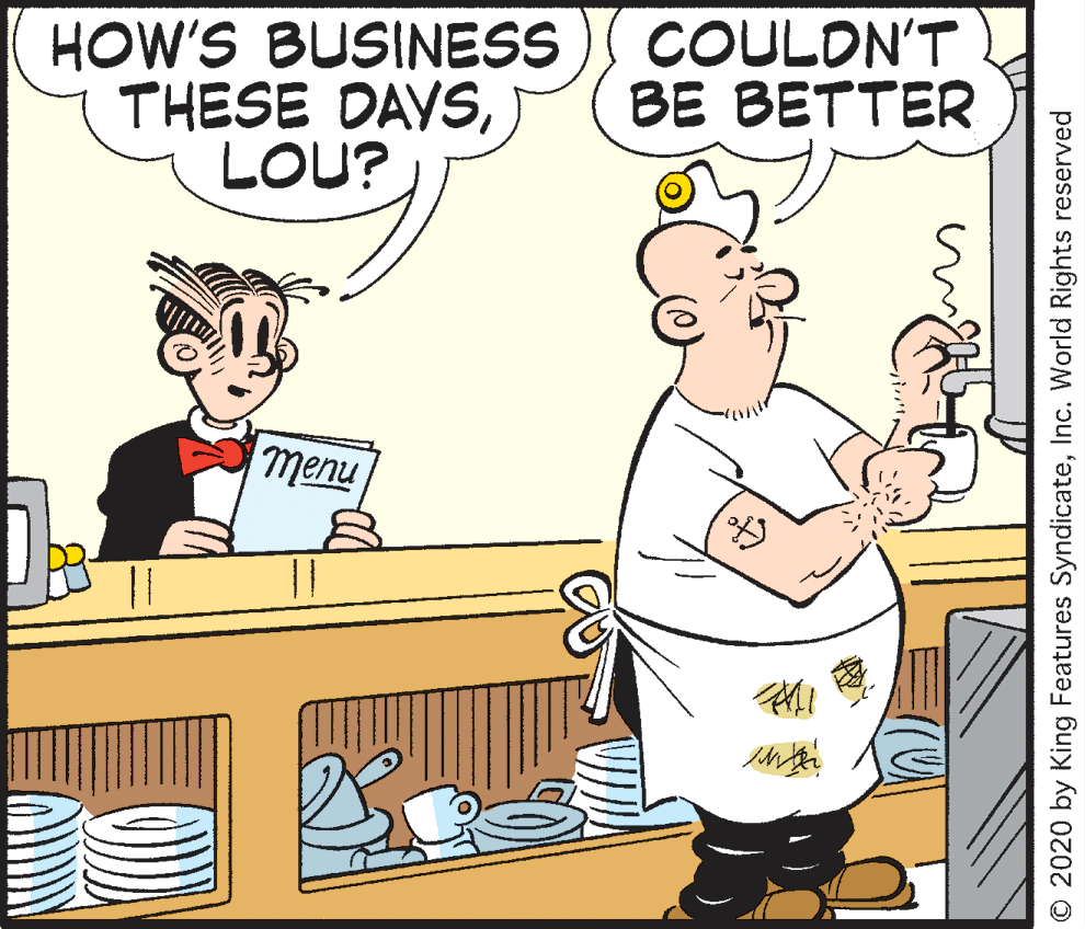 Illustration OCR: HOW'S BUSINESS THESE DAYSLOU? COULDN'T BE BETTER nuall © 2020 by King Features SyndicateInc. World Rights reserved HOW'S BUSINESS THESE DAYSLOU? COULDN'T BE BETTER nuall © 2020 by King Features SyndicateInc. World Rights reserved