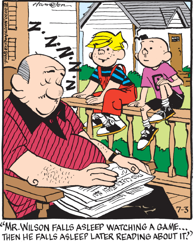 Event OCR: HamFon 7-3 "MR.WILSON FALLS ASLEEP WATCHING A GAME... THEN HE FALLS ASLEEP LATER READING ABOUT IT?" 2020NORTHAmerica SYnd. HamFon 7-3 "MR.WILSON FALLS ASLEEP WATCHING A GAME... THEN HE FALLS ASLEEP LATER READING ABOUT IT?" 2020NORTHAmerica SYnd.