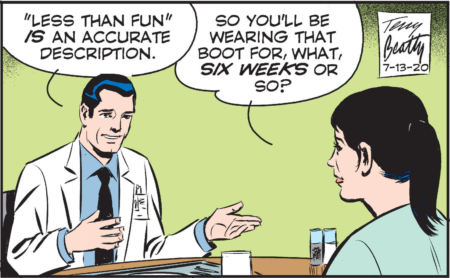 Line OCR: "LESS THAN FUN" IS AN ACCURATE DESCRIPTION. SO YOU'LL BE WEARING THAT BOOT FORSIX WEEKS OR SO? Try beaty 7-13-20 "LESS THAN FUN" IS AN ACCURATE DESCRIPTION. SO YOU'LL BE WEARING THAT BOOT FORSIX WEEKS OR SO? Try beaty 7-13-20