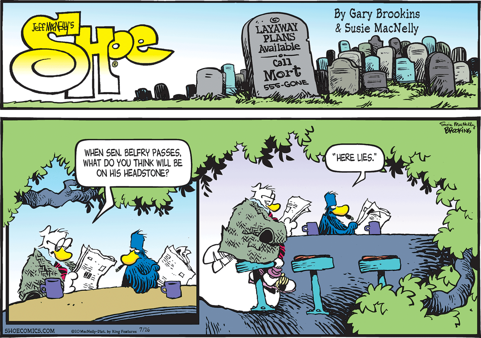 Illustration OCR: Sasie MacNklly BraxiNS WHEN SEN. BELFRY PASSESWHAT DO YOU THINK WILL BE ON HIS HEADSTONE? "HERE LIES." SHOECOMICS.COM 020 MacNelly-Dist. by King Features 7/26 Sasie MacNklly BraxiNS WHEN SEN. BELFRY PASSESWHAT DO YOU THINK WILL BE ON HIS HEADSTONE? "HERE LIES." SHOECOMICS.COM 020 MacNelly-Dist. by King Features 7/26