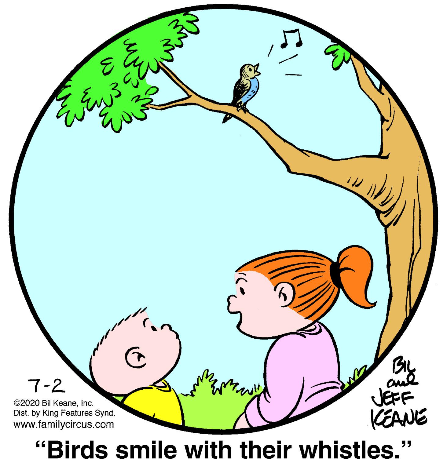 Sharing OCR: By cud JEFF KEANE 7-2 ©2020 Bil KeaneInc. Dist. by King Features Synd. www.familycircus.com "Birds smile with their whistles." By cud JEFF KEANE 7-2 ©2020 Bil KeaneInc. Dist. by King Features Synd. www.familycircus.com "Birds smile with their whistles."