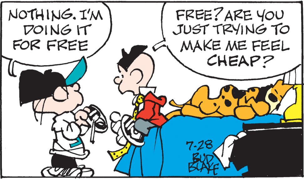 Organism OCR: NOTHINGI'M DOING IT FOR FREE FREE? ARE YOU JUST TRYING TO MAKE ME FEEL CHEAP? 7-28 BUD BAKE NOTHINGI'M DOING IT FOR FREE FREE? ARE YOU JUST TRYING TO MAKE ME FEEL CHEAP? 7-28 BUD BAKE