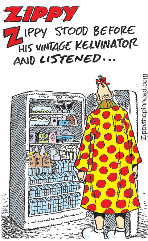 Creative arts OCR: ZIPPY SLIPPY STOOD BEFORE HIS VINTAGE KELVINATOR AND LISTENED... COLE CAR Zippythepinhead.com ZIPPY SLIPPY STOOD BEFORE HIS VINTAGE KELVINATOR AND LISTENED... COLE CAR Zippythepinhead.com