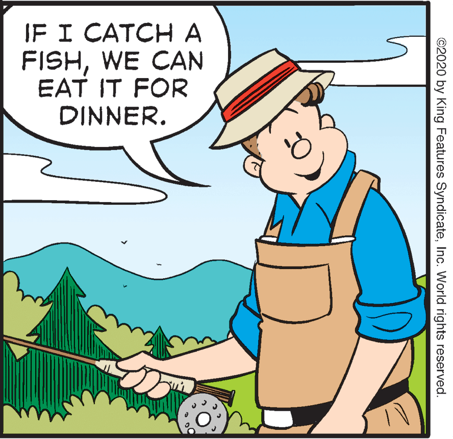 Line OCR: IF I CATCHA FISHWE CAN EAT IT FOR DINNER. ©2020 by King Features SyndicateInc. World rights reserved. IF I CATCHA FISHWE CAN EAT IT FOR DINNER. ©2020 by King Features SyndicateInc. World rights reserved.