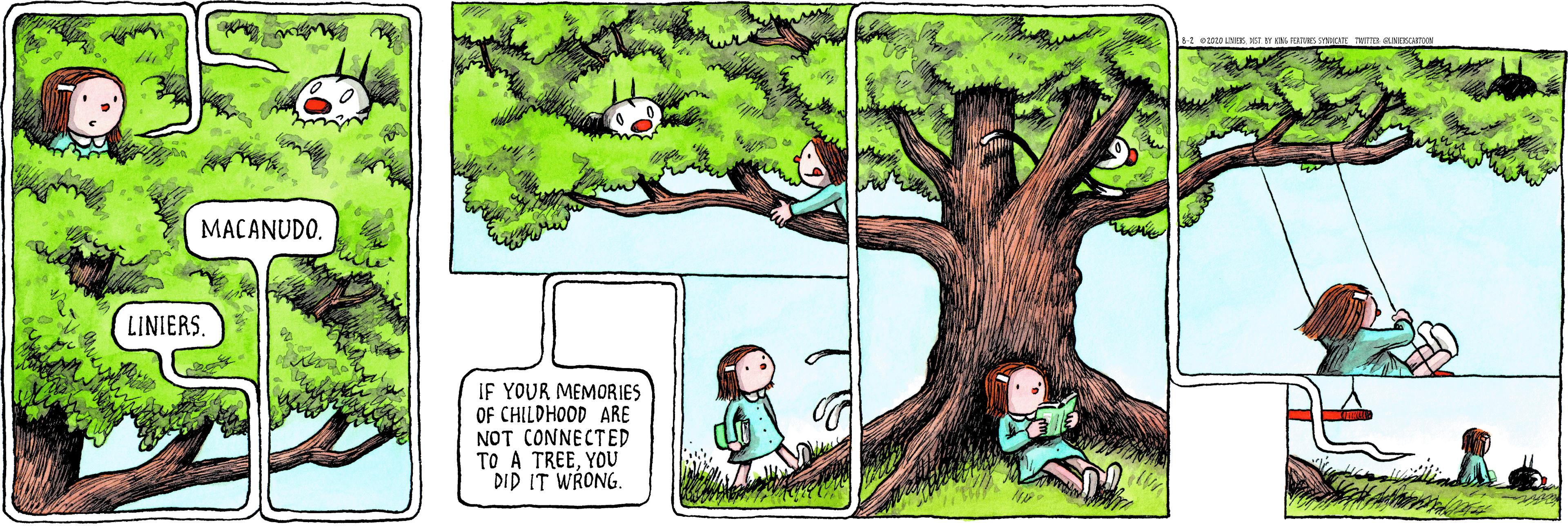 Animation OCR: MACANUDO. LINIERS IF YOUR MEMORIES OF CHILDHOOD ARE NOT CONNECTED TO A TREEYOU DID IT WRONG. MACANUDO. LINIERS IF YOUR MEMORIES OF CHILDHOOD ARE NOT CONNECTED TO A TREEYOU DID IT WRONG.