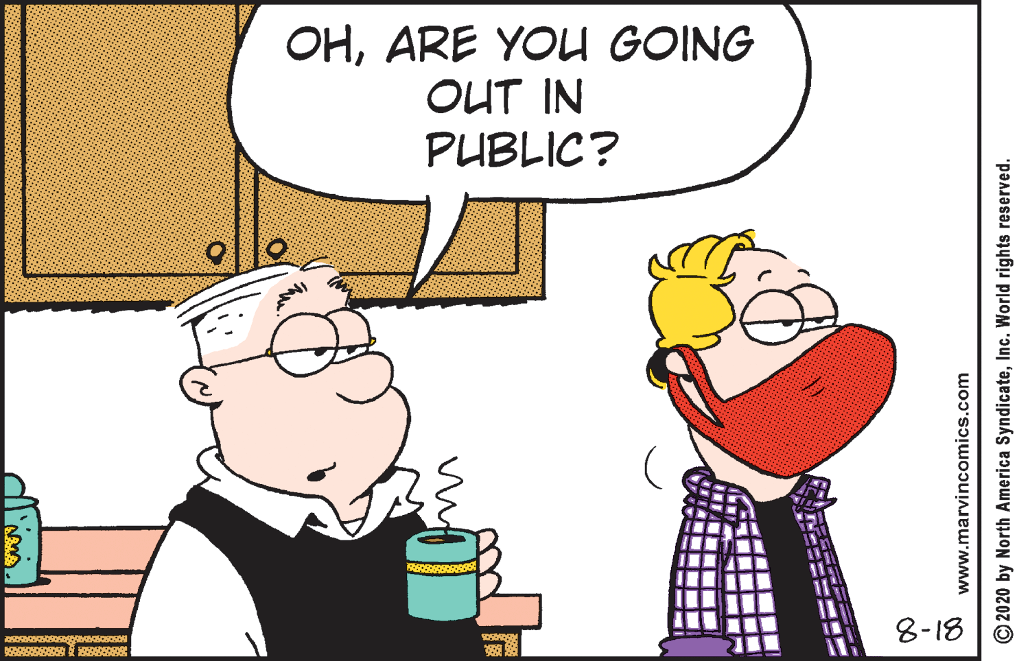 Interaction OCR: OHARE YOU GOING OUT IN PUBLIC? 8-18 www.marvincomics.com O 20 20 by North America SyndicateInc. World rights reserved. OHARE YOU GOING OUT IN PUBLIC? 8-18 www.marvincomics.com O 20 20 by North America SyndicateInc. World rights reserved.