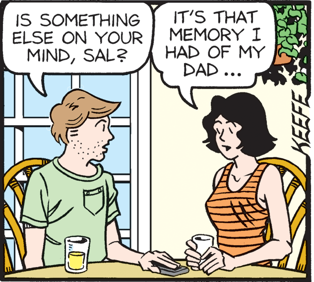Cartoon OCR: IS SOMETHING ELSE ON YOUR MINDSAL? IT'S THAT MEMORY I HAD OF MY DAD ... KEEFE IS SOMETHING ELSE ON YOUR MINDSAL? IT'S THAT MEMORY I HAD OF MY DAD ... KEEFE