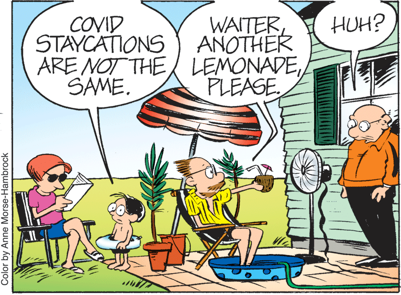 Line OCR: HUH? COVID STAYCATIONS ARE NOT THE / LEMONADESAME. WAITER AÑOTHER PLEASE Color by Anne Morse-Hambrock HUH? COVID STAYCATIONS ARE NOT THE / LEMONADESAME. WAITER AÑOTHER PLEASE Color by Anne Morse-Hambrock