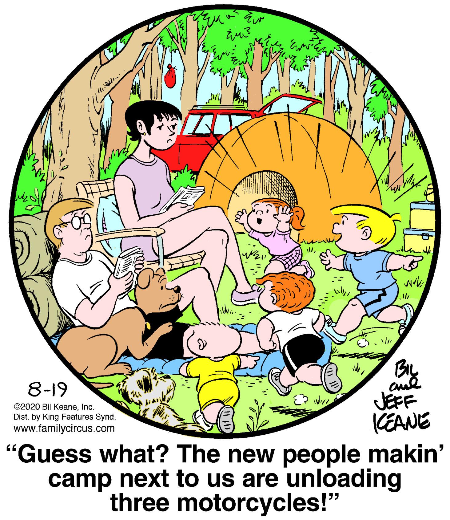 Circle OCR: BIL 8-19 JEFF KEANE "Guess what? The new people makin' camp next to us are unloading ©2020 Bil KeaneInc. Dist. by King Features Synd. www.familycircus.com three motorcycles!" BIL 8-19 JEFF KEANE "Guess what? The new people makin' camp next to us are unloading ©2020 Bil KeaneInc. Dist. by King Features Synd. www.familycircus.com three motorcycles!"