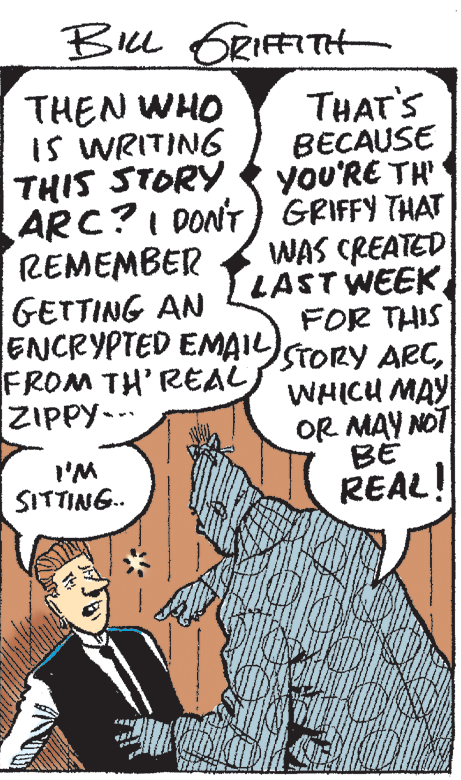 Handwriting OCR: BILL GRIFFITH THAT'S BECAUSE yoU'RE TH THEN WHO IS WRITING THIS STORY ARC?I DON'T) GRIFFY THAT REMEMBER GETTING AN ENCRYPTED EMAISTORY ARCFROM TH' REAL ZIPPY--. WAS CREATED LAST WEEKFOR THIS WHICU MAY OR MAY NOT I'M SITTING. REAL! BILL GRIFFITH THAT'S BECAUSE yoU'RE TH THEN WHO IS WRITING THIS STORY ARC?I DON'T) GRIFFY THAT REMEMBER GETTING AN ENCRYPTED EMAISTORY ARCFROM TH' REAL ZIPPY--. WAS CREATED LAST WEEKFOR THIS WHICU MAY OR MAY NOT I'M SITTING. REAL!