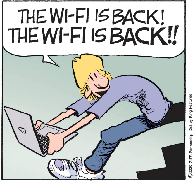 Illustration OCR: THE WI-FI IS BACK! THE WI-FIIS BACK!! ©2020 ZITS Partnership. Dist. by King Features THE WI-FI IS BACK! THE WI-FIIS BACK!! ©2020 ZITS Partnership. Dist. by King Features