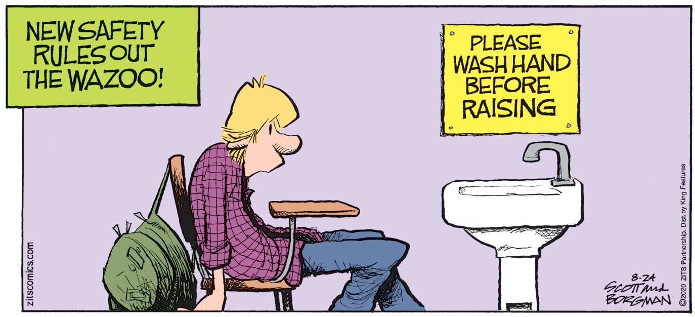 Art OCR: NEW SAFETY RULESOUT THE WAZOO! PLEASE WASH HAND BEFORE RAISING 8.24 SCOTnd BORGMAN zitscomics.com NEW SAFETY RULESOUT THE WAZOO! PLEASE WASH HAND BEFORE RAISING 8.24 SCOTnd BORGMAN zitscomics.com