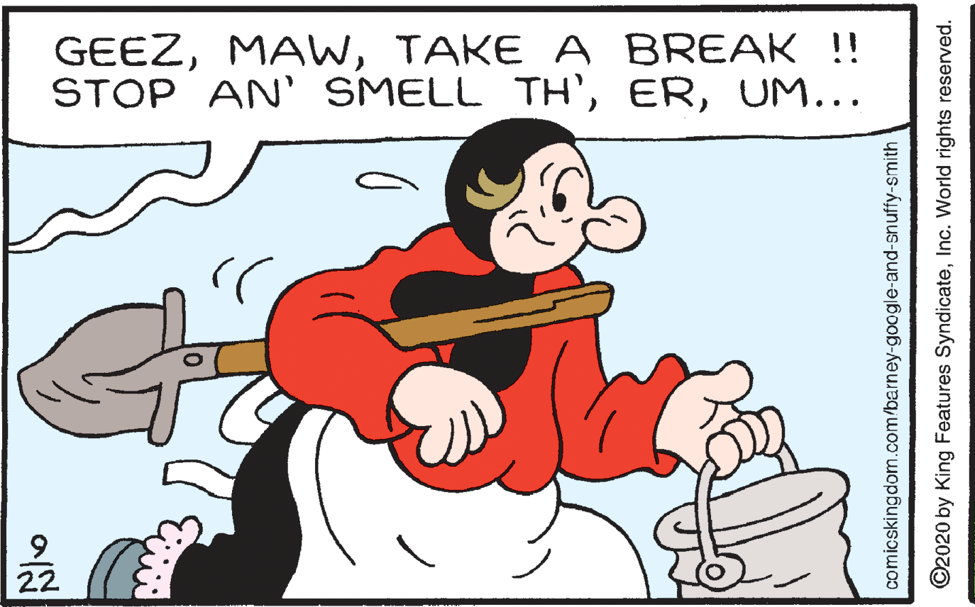 Finger OCR: GEEZTAKE A BREAK !! STOP AN' SMELL TH'UM... 22 comicskingdom.com/barney-google-and-snuffy-smith ©2020 by King Features SyndicateInc. World rights reserved. GEEZTAKE A BREAK !! STOP AN' SMELL TH'UM... 22 comicskingdom.com/barney-google-and-snuffy-smith ©2020 by King Features SyndicateInc. World rights reserved.