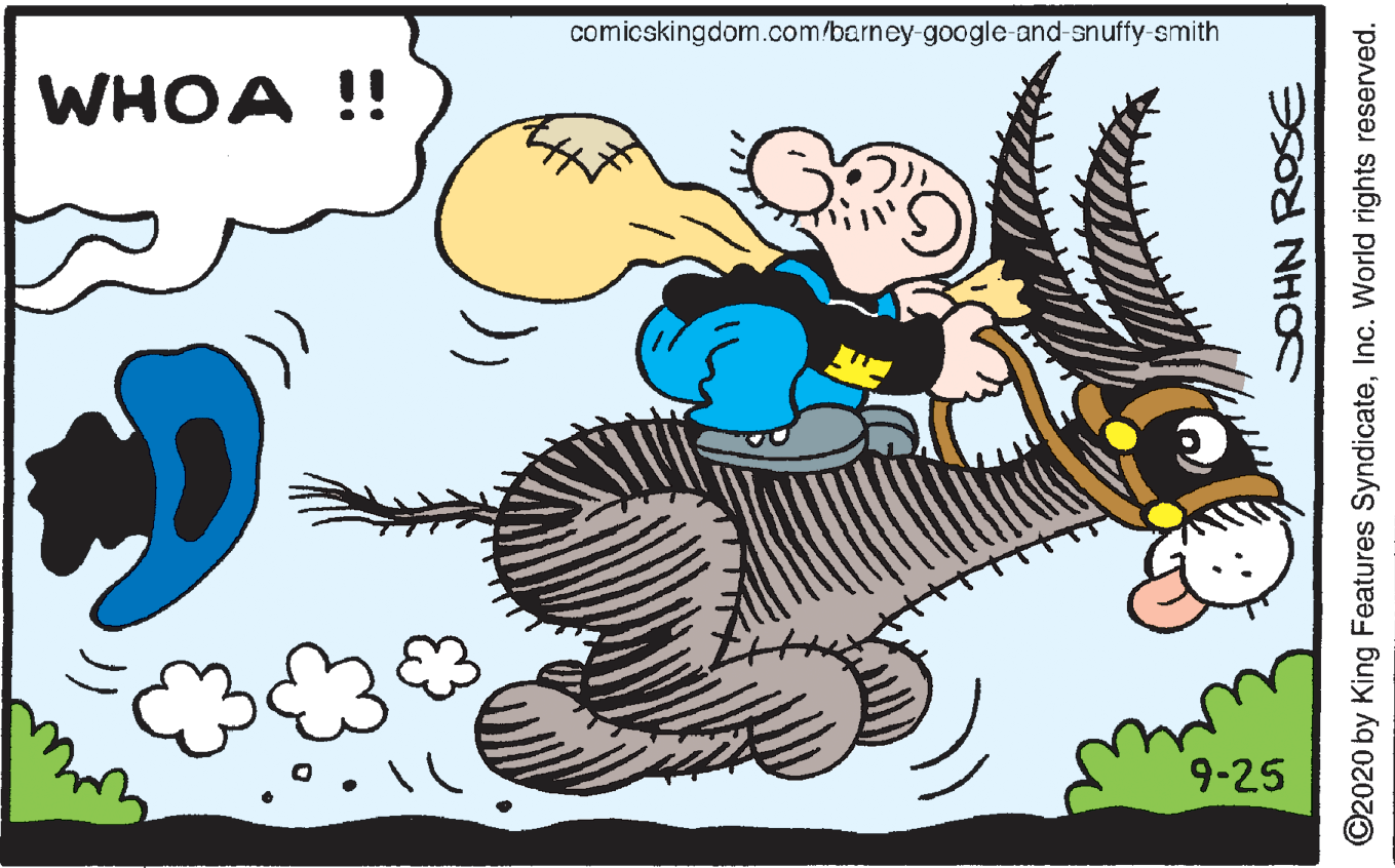 Font OCR: comicskingdom.com/barney-google-and-snuffy-smith WHOA !! 9-25 SOHN ROSE ©2020 by King Features SyndicateInc. World rights reserved. comicskingdom.com/barney-google-and-snuffy-smith WHOA !! 9-25 SOHN ROSE ©2020 by King Features SyndicateInc. World rights reserved.