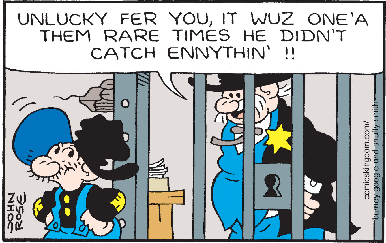 Font OCR: UNLUCKY FER YOUIT WUZ ONE'A THEM RARE TIMES HE DIDN'T CATCH ENNYTHIN' !! ZU ?n NHOC comicskingdom.com/ barney-google-and-snuffy-smith- UNLUCKY FER YOUIT WUZ ONE'A THEM RARE TIMES HE DIDN'T CATCH ENNYTHIN' !! ZU ? n NHOC comicskingdom.com/ barney-google-and-snuffy-smith-
