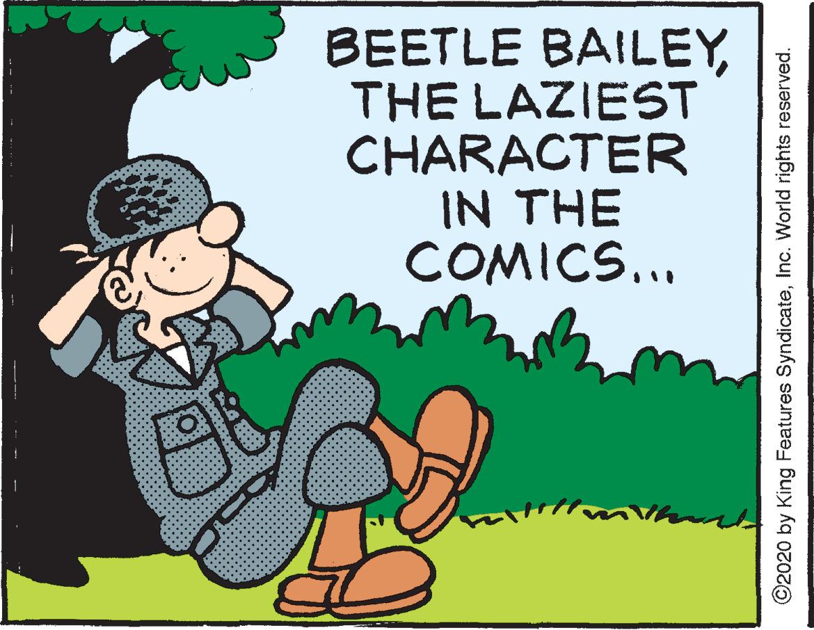 Fiction OCR: BEETLE BAILEYTHE LAZIEST CHARACTER IN THE COMICS... ©2020 by King Features SyndicateInc. World rights reserved. BEETLE BAILEYTHE LAZIEST CHARACTER IN THE COMICS... ©2020 by King Features SyndicateInc. World rights reserved.