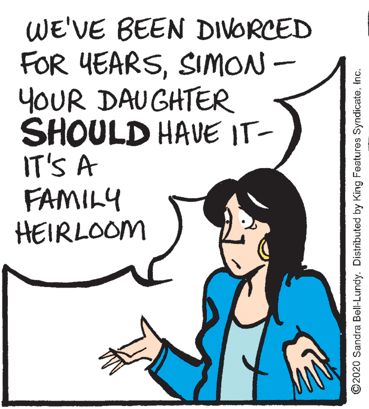 Organism OCR: WE'VE BEEN DIVORCED FOR YEARSSIMON - YOUR DAUGHTER SHOULD HAVE IT- IT'S A FAMILY HEIRLOOM ©2020 Sandra Bell-Lundy. Distributed by King Features SyndicateInc. WE'VE BEEN DIVORCED FOR YEARSSIMON - YOUR DAUGHTER SHOULD HAVE IT- IT'S A FAMILY HEIRLOOM ©2020 Sandra Bell-Lundy. Distributed by King Features Syndicate