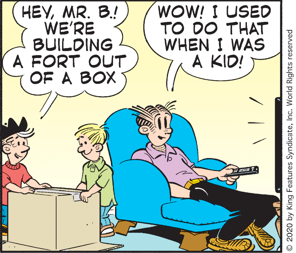 Font OCR: HEVMR. B.! WE'RE BUILDING A FORT OUT OF A BOX WOW! I USED TO DO THAT WHEN I WAS A KID! O 2020 by King Features SyndicateInc. World Rights reserved HEVMR. B.! WE'RE BUILDING A FORT OUT OF A BOX WOW! I USED TO DO THAT WHEN I WAS A KID! O 2020 by King Features SyndicateInc. World Rights reserved