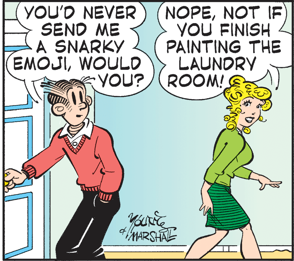Fiction OCR: YOU'D NEVER SEND ME A SNARKY EMOJIWOULD NOPENOT IF YOU FINISH PAINTING THE LAUNDRY YOU?(ROOM! MARSHAL YOU'D NEVER SEND ME A SNARKY EMOJIWOULD NOPENOT IF YOU FINISH PAINTING THE LAUNDRY YOU?(ROOM! MARSHAL