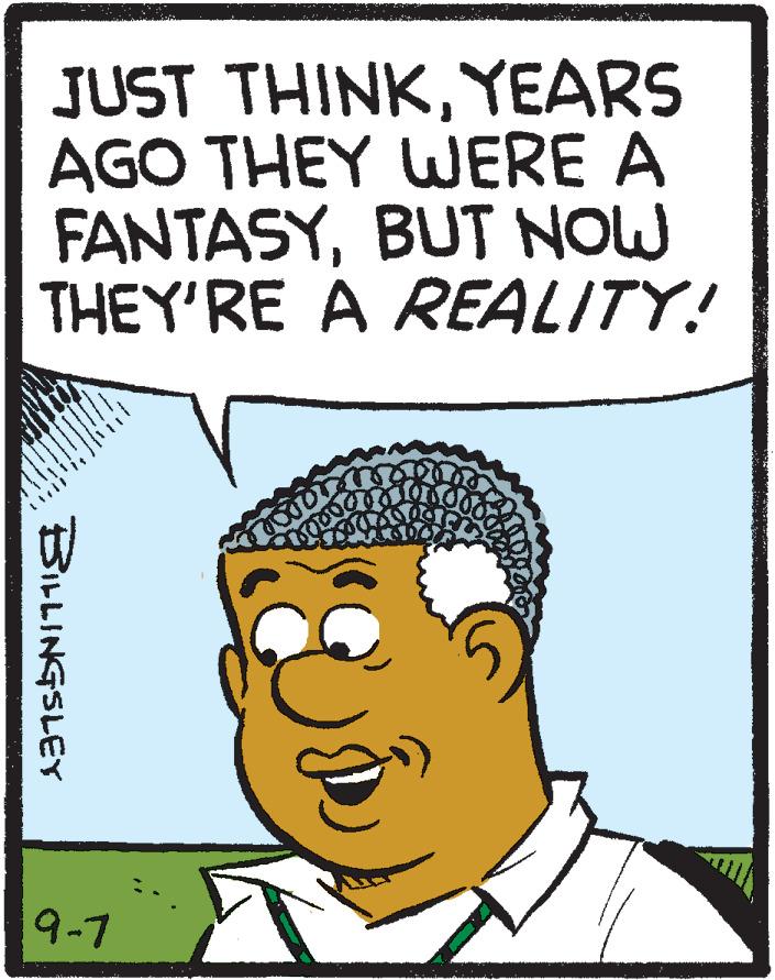 Cartoon OCR: JUST THINKYEARS AGO THEY WERE A FANTASYBUT NOW THEY'RE A REALITY! 9-7 BILLINGSLEY JUST THINKYEARS AGO THEY WERE A FANTASYBUT NOW THEY'RE A REALITY! 9-7 BILLINGSLEY