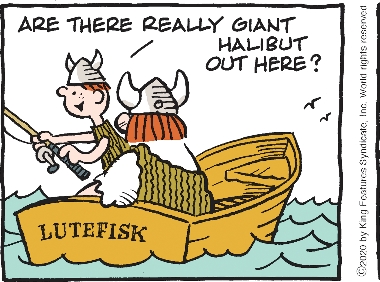 Illustration OCR: ARE THERE REALLY GIANT HALIBUT OUT HERE? LUTEFISK ©2020 by King Features SyndicateInc. World rights reserved. ARE THERE REALLY GIANT HALIBUT OUT HERE? LUTEFISK ©2020 by King Features SyndicateInc. World rights reserved.