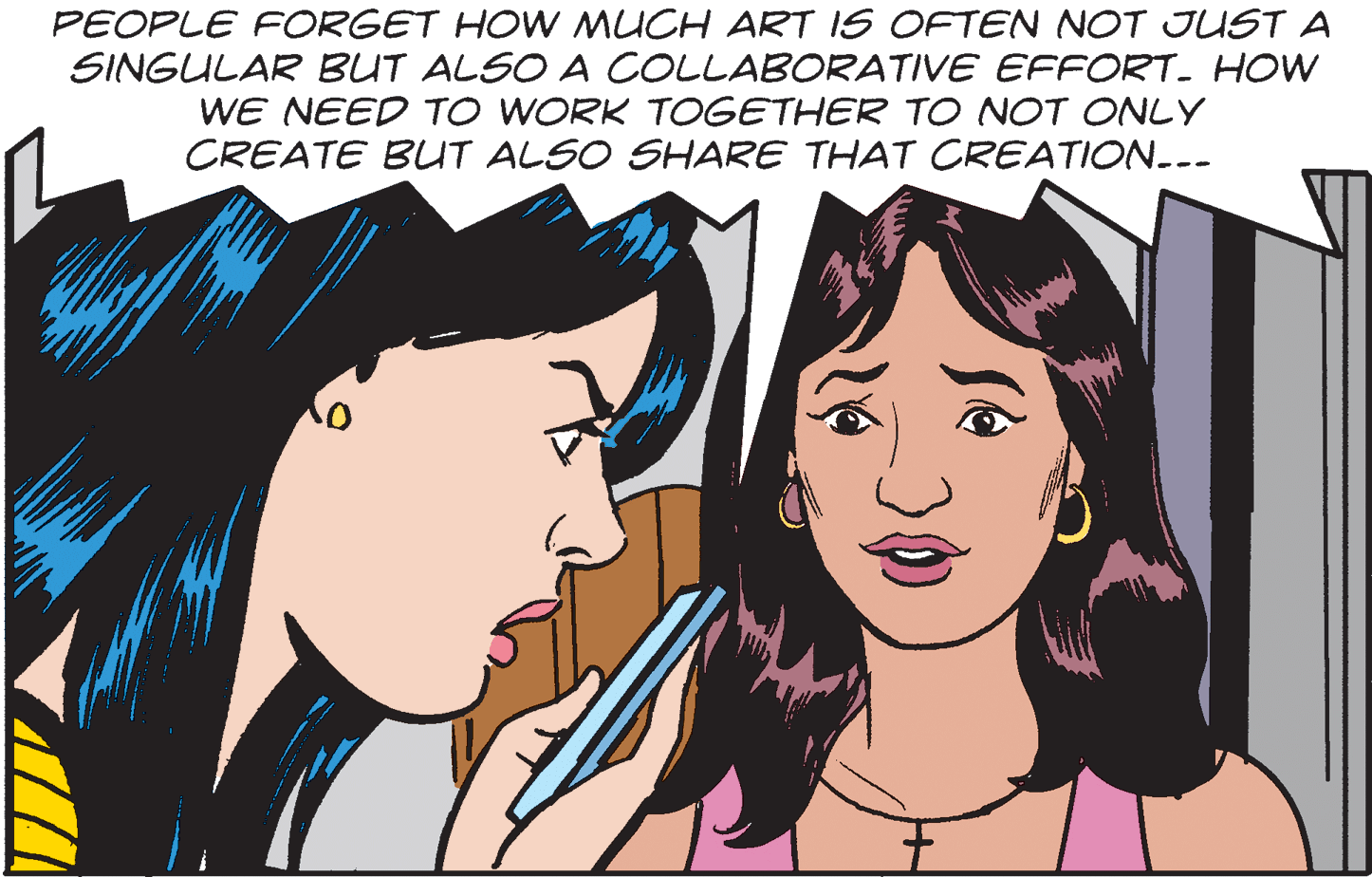 Cartoon OCR: PEOPLE FORGET HOW MUCH ART IS OFTEN NOT JUSTA SINGULAR BUT ALSO A COLLABORATIVE EFFORT. HOW WE NEED TO WORK TOGETHER TO NOT ONLY CREATE BUT ALSO SHARE THAT CREATION..- PEOPLE FORGET HOW MUCH ART IS OFTEN NOT JUSTA SINGULAR BUT ALSO A COLLABORATIVE EFFORT. HOW WE NEED TO WORK TOGETHER TO NOT ONLY CREATE BUT ALSO SHARE THAT CREATION..-