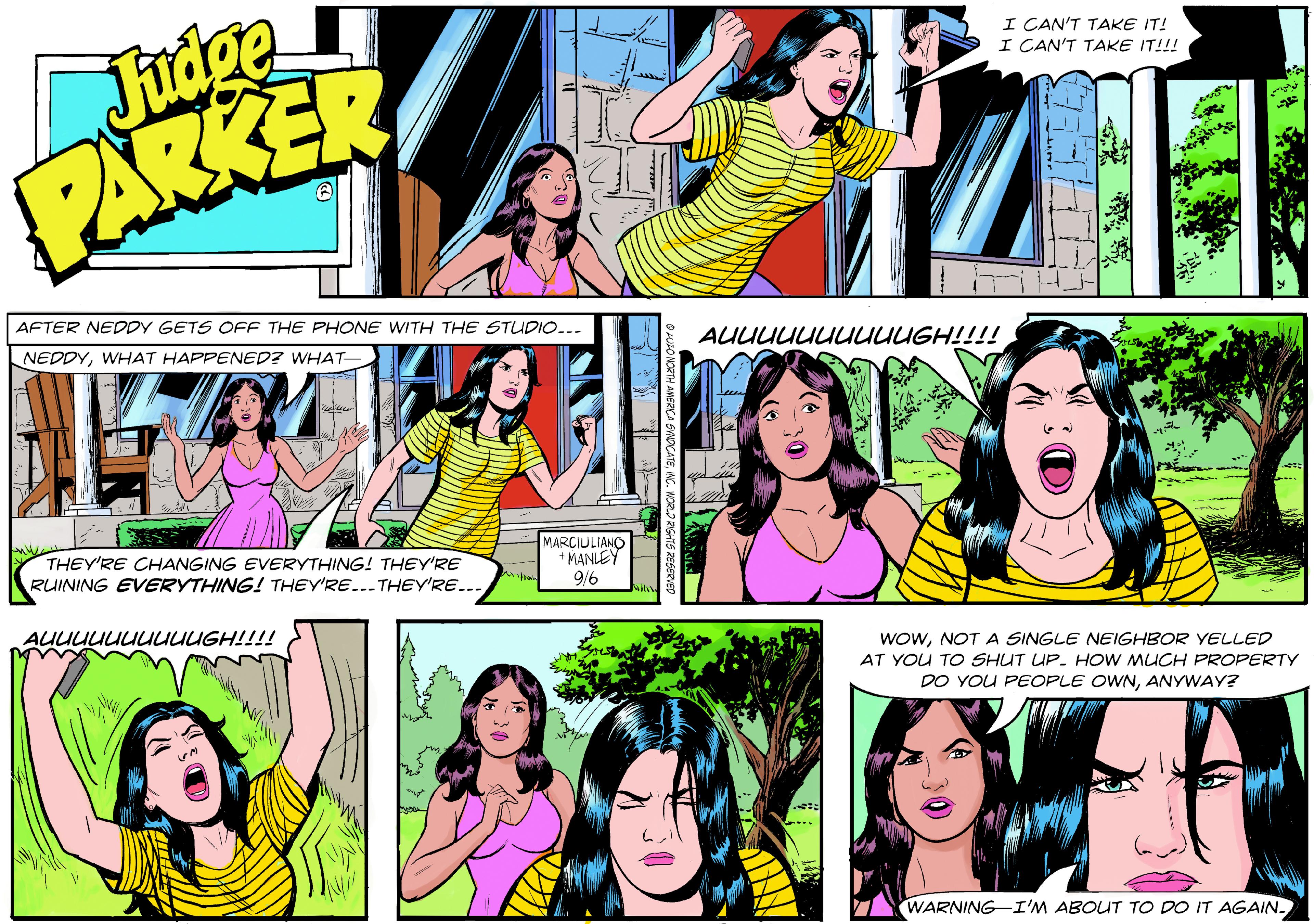 Comic book OCR: Fudge PARKER I CAN'T TAKE IT! I CAN'T TAKE IT!!! AFTER NEDDY GETS OFF THE PHONE WITH THE STUDIO.-- NEDDYWHAT HAPPENED? WHAT- AUUUUUUUUUUGH!!!! THEY'RE CHANGING EVERYTHING! THEY'RE RUINING EVERYTHING! THEY'RE...THEY'RE... MARCIULIANO *MANLEY 9/6 iiH9nnnnnnnnnný WOWNOT A SINGLE NEIGHBOR YELLED AT YOU TO SHUT UP. HOW MUCH PROPERTY DO YOU PEOPLE OWNANYWAY? WARNING-I'M ABOUT TO DO IT AGAIN. Fudge PARKER I CAN'T TAKE IT! I CAN'T TAKE IT!!! AFTER NEDDY GETS OFF THE PHONE WITH THE STUDIO.-- NEDDYWHAT HAPPENED? WHAT- AUUUUUUUUUUGH!!!! THEY'RE CHANGING EVERYTHING! THEY'RE RUINING EVERYTHING! THEY'RE...THEY'RE... MARCIULIANO *MANLEY 9/6 iiH9nnnnnnnnnný WOWNOT A SINGLE NEIGHBOR YELLED AT YOU TO SHUT UP. HOW MUCH PROPERTY DO YOU PEOPLE OWNANYWAY? WARNING-I'M ABOUT TO DO IT AGAIN.