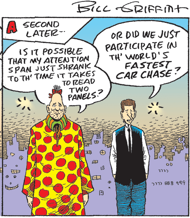 Comic book OCR: BiLc ERIFFInt A SECOND LATER- IS IT POSSIBLE THAT MY ATTENTION SPAN JUST SHRANK TO TH' TIMEIT TAKES TO IREAD TWO PANELS.? OR DID WE JUST PARTICIPATE IN TH' WORLD's FASTEST CAR CHASE ? 277 B8 8 999 BiLc ERIFFInt A SECOND LATER- IS IT POSSIBLE THAT MY ATTENTION SPAN JUST SHRANK TO TH' TIMEIT TAKES TO IREAD TWO PANELS.? OR DID WE JUST PARTICIPATE IN TH' WORLD's FASTEST CAR CHASE ? 277 B8 8 999